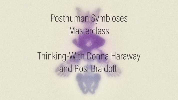 Posthuman Symbioses Masterclass: A Thinking With Donna Haraway and Rosi Braidotti