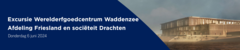 Excursie Werelderfgoedcentrum Waddenzee Afdeling Friesland en sociëteit Drachten